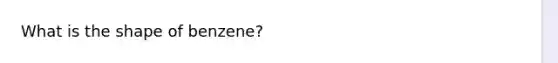 What is the shape of benzene?