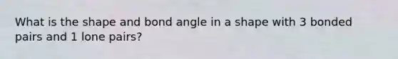 What is the shape and bond angle in a shape with 3 bonded pairs and 1 lone pairs?