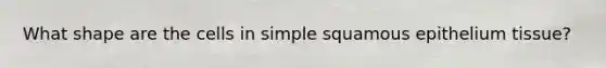 What shape are the cells in simple squamous epithelium tissue?