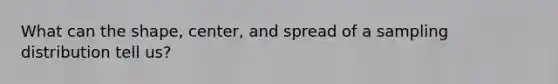 What can the shape, center, and spread of a sampling distribution tell us?