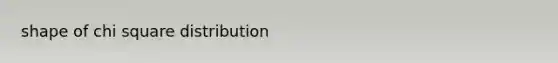 shape of chi square distribution