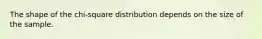 The shape of the chi-square distribution depends on the size of the sample.