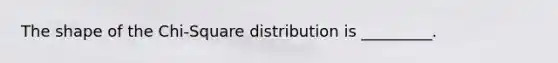 The shape of the Chi-Square distribution is _________.