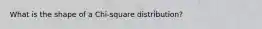 What is the shape of a Chi-square distribution?