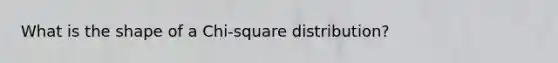 What is the shape of a Chi-square distribution?