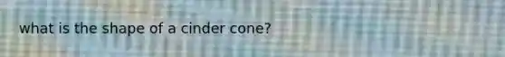 what is the shape of a cinder cone?