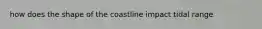 how does the shape of the coastline impact tidal range