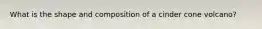 What is the shape and composition of a cinder cone volcano?