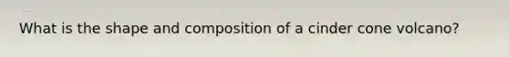 What is the shape and composition of a cinder cone volcano?