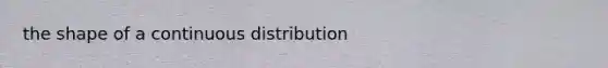 the shape of a continuous distribution