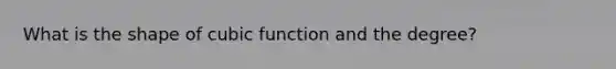 What is the shape of cubic function and the degree?