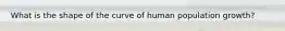 What is the shape of the curve of human population growth?