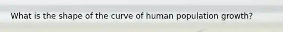 What is the shape of the curve of human population growth?