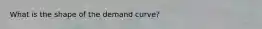 What is the shape of the demand curve?