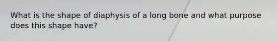 What is the shape of diaphysis of a long bone and what purpose does this shape have?