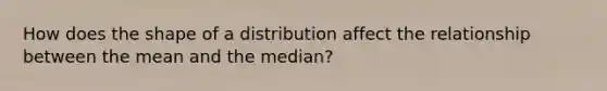 How does the shape of a distribution affect the relationship between the mean and the median?