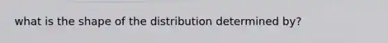 what is the shape of the distribution determined by?