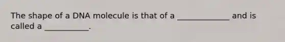 The shape of a DNA molecule is that of a _____________ and is called a ___________.