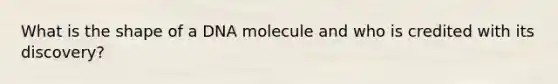 What is the shape of a DNA molecule and who is credited with its discovery?