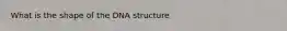 What is the shape of the DNA structure