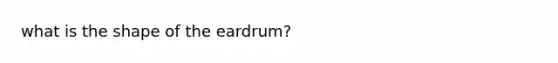 what is the shape of the eardrum?