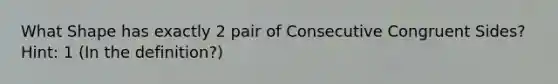 What Shape has exactly 2 pair of Consecutive Congruent Sides? Hint: 1 (In the definition?)