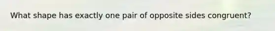 What shape has exactly one pair of opposite sides congruent?