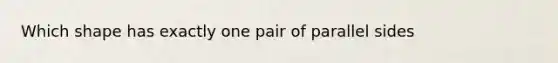 Which shape has exactly one pair of parallel sides