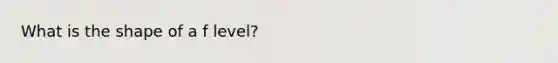What is the shape of a f level?