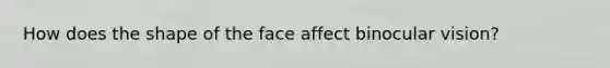 How does the shape of the face affect binocular vision?