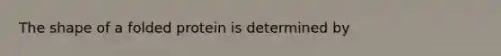 The shape of a folded protein is determined by