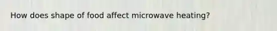 How does shape of food affect microwave heating?