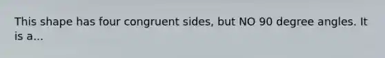 This shape has four congruent sides, but NO 90 degree angles. It is a...