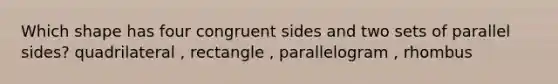 Which shape has four congruent sides and two sets of parallel sides? quadrilateral , rectangle , parallelogram , rhombus