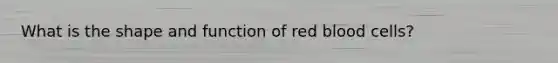 What is the shape and function of red blood cells?