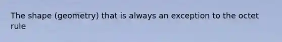 The shape (geometry) that is always an exception to the octet rule