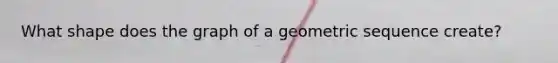 What shape does the graph of a geometric sequence create?