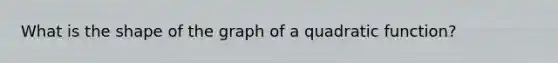 What is the shape of the graph of a quadratic function?