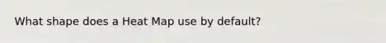 What shape does a Heat Map use by default?