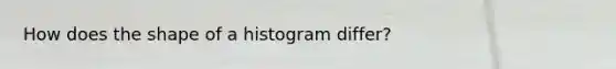 How does the shape of a histogram differ?