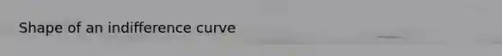 Shape of an indifference curve