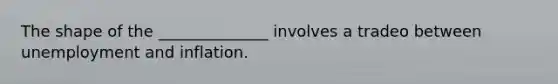 The shape of the ______________ involves a tradeo between unemployment and inflation.