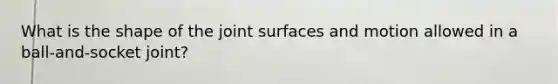 What is the shape of the joint surfaces and motion allowed in a ball-and-socket joint?