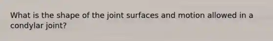 What is the shape of the joint surfaces and motion allowed in a condylar joint?