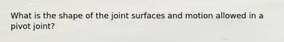 What is the shape of the joint surfaces and motion allowed in a pivot joint?