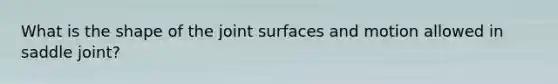 What is the shape of the joint surfaces and motion allowed in saddle joint?