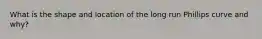 What is the shape and location of the long run Phillips curve and why?