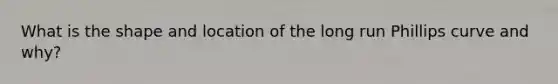 What is the shape and location of the long run Phillips curve and why?