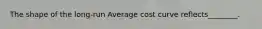 The shape of the long-run Average cost curve reflects________.