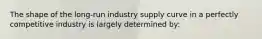 The shape of the long-run industry supply curve in a perfectly competitive industry is largely determined by: